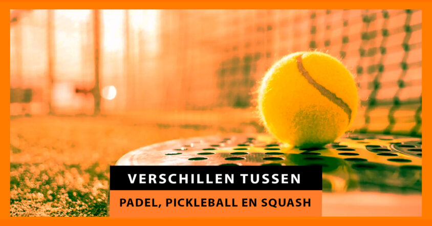 Verschillen tussen padel, pickleball en squash